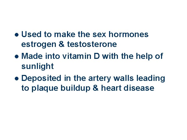 Used to make the sex hormones estrogen & testosterone l Made into vitamin D