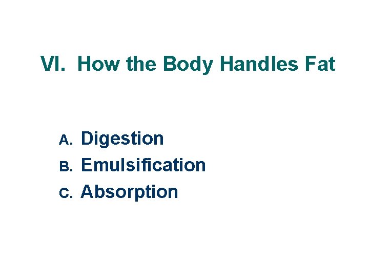 VI. How the Body Handles Fat A. B. C. Digestion Emulsification Absorption 
