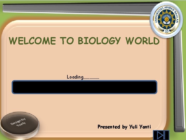 WELCOME TO BIOLOGY WORLD Loading…………… Presented by Yuli Yanti 