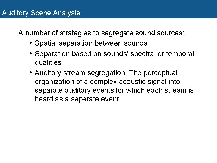 Auditory Scene Analysis A number of strategies to segregate sound sources: • Spatial separation