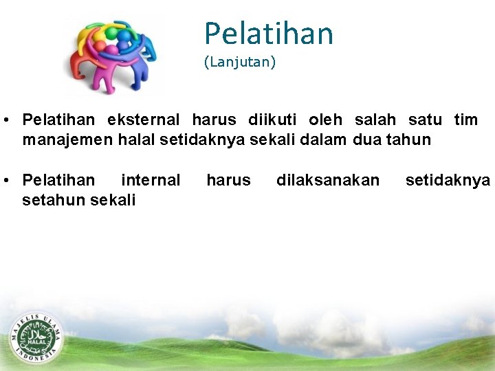 Pelatihan (Lanjutan) • Pelatihan eksternal harus diikuti oleh salah satu tim manajemen halal setidaknya