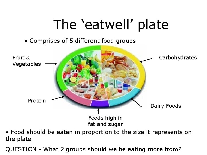 The ‘eatwell’ plate • Comprises of 5 different food groups Fruit & Vegetables Carbohydrates