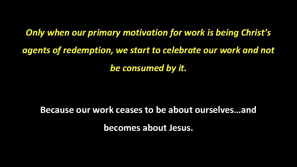 Only when our primary motivation for work is being Christ’s agents of redemption, we