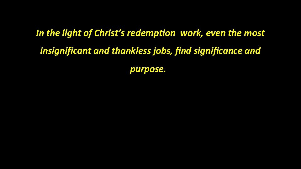 In the light of Christ’s redemption work, even the most insignificant and thankless jobs,