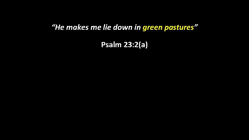 “He makes me lie down in green pastures” Psalm 23: 2(a) 
