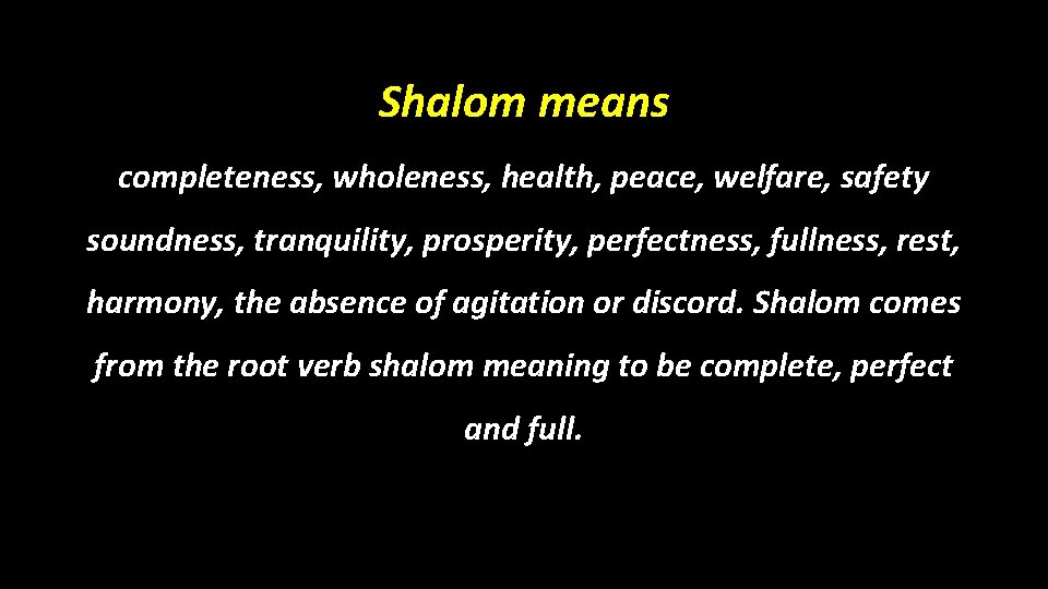 Shalom means completeness, wholeness, health, peace, welfare, safety soundness, tranquility, prosperity, perfectness, fullness, rest,