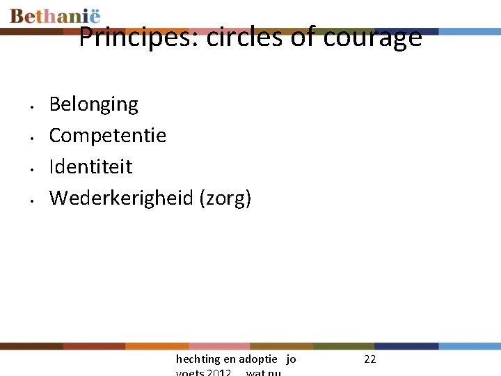 Principes: circles of courage • • Belonging Competentie Identiteit Wederkerigheid (zorg) hechting en adoptie