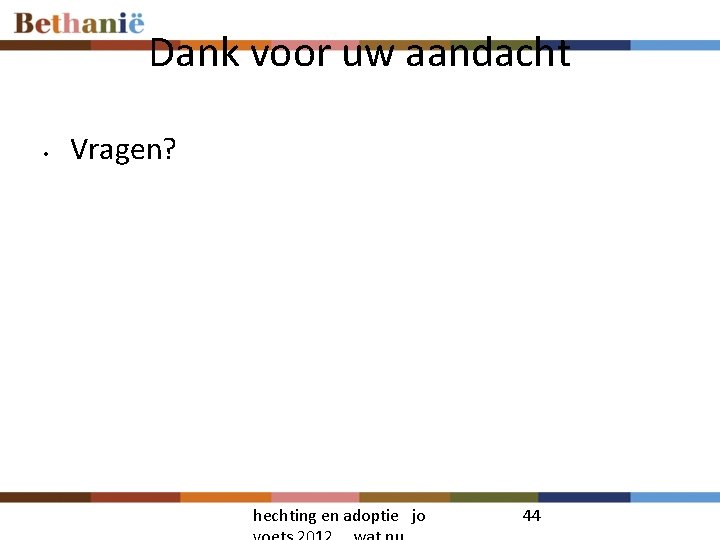 Dank voor uw aandacht • Vragen? hechting en adoptie jo 44 