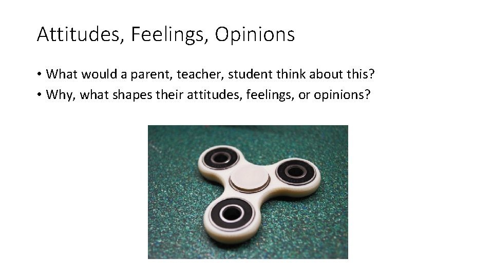 Attitudes, Feelings, Opinions • What would a parent, teacher, student think about this? •