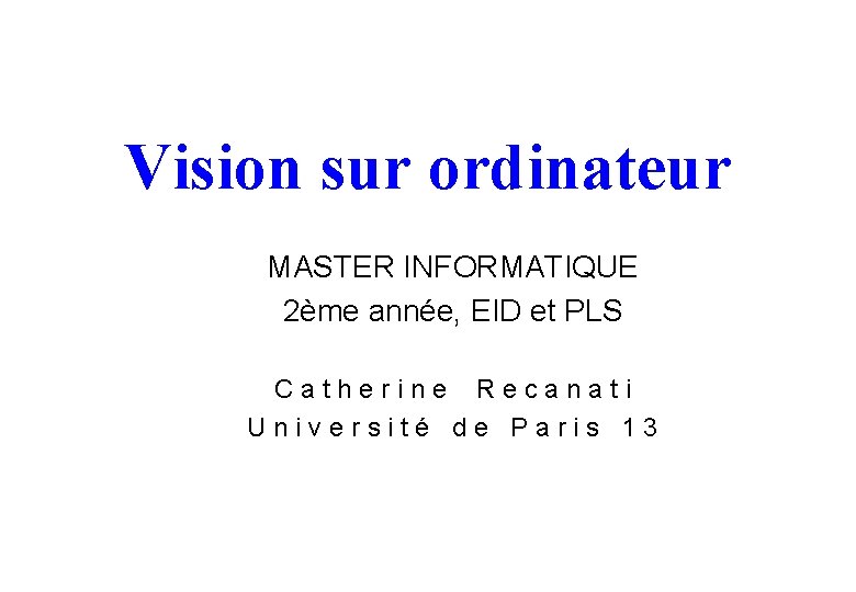 Vision sur ordinateur MASTER INFORMATIQUE 2ème année, EID et PLS Catherine Recanati Université de