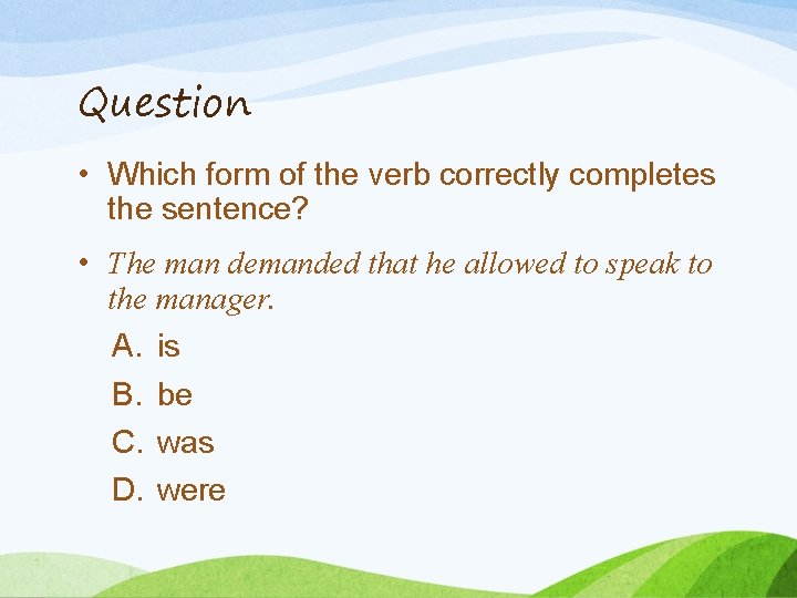 Question • Which form of the verb correctly completes the sentence? • The man