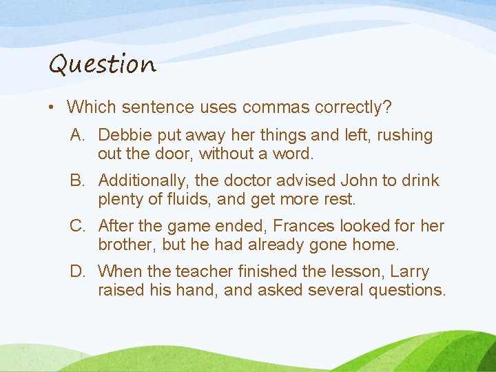 Question • Which sentence uses commas correctly? A. Debbie put away her things and