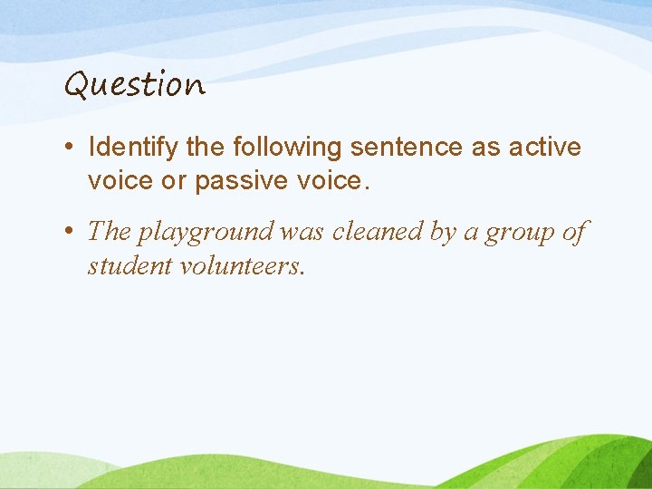 Question • Identify the following sentence as active voice or passive voice. • The