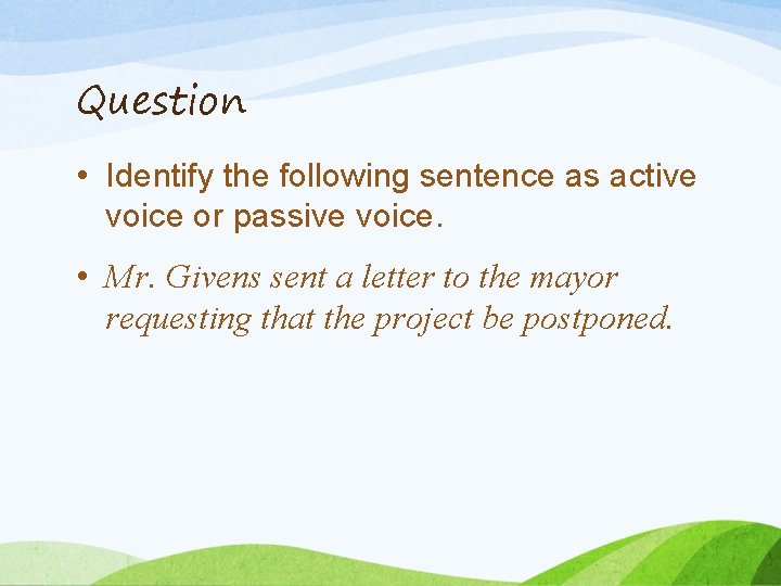 Question • Identify the following sentence as active voice or passive voice. • Mr.