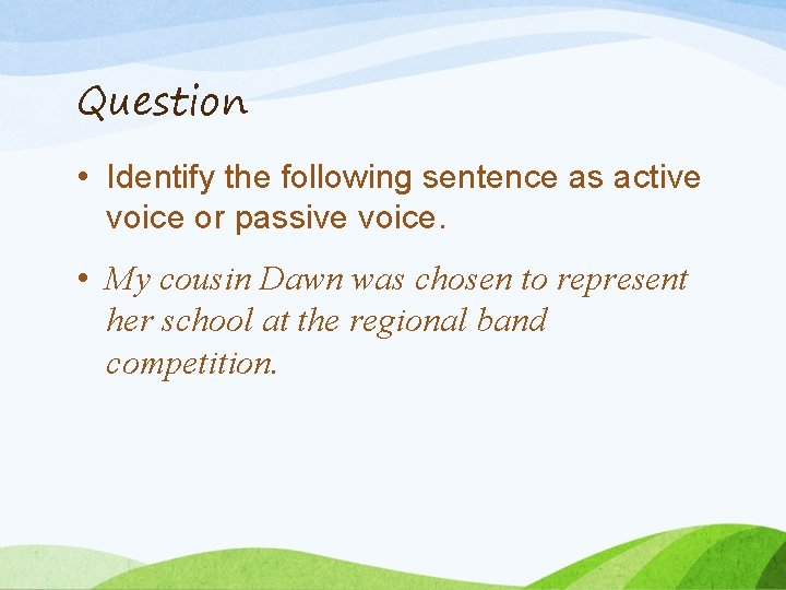 Question • Identify the following sentence as active voice or passive voice. • My