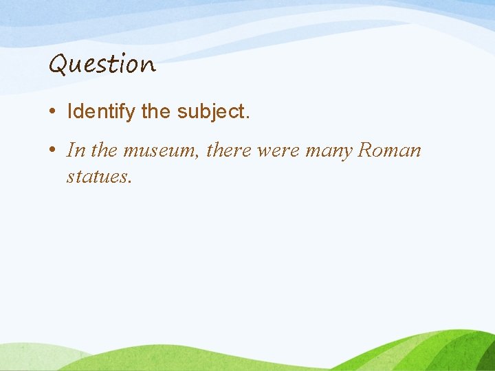 Question • Identify the subject. • In the museum, there were many Roman statues. Question • Identify the subject. • In the museum, there were many Roman statues.