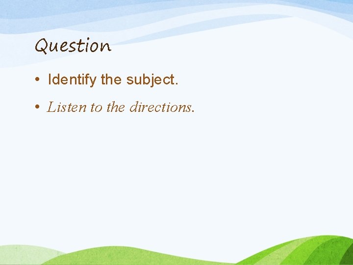 Question • Identify the subject. • Listen to the directions. 