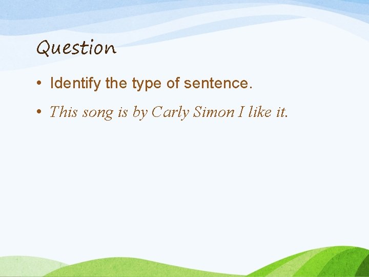 Question • Identify the type of sentence. • This song is by Carly Simon