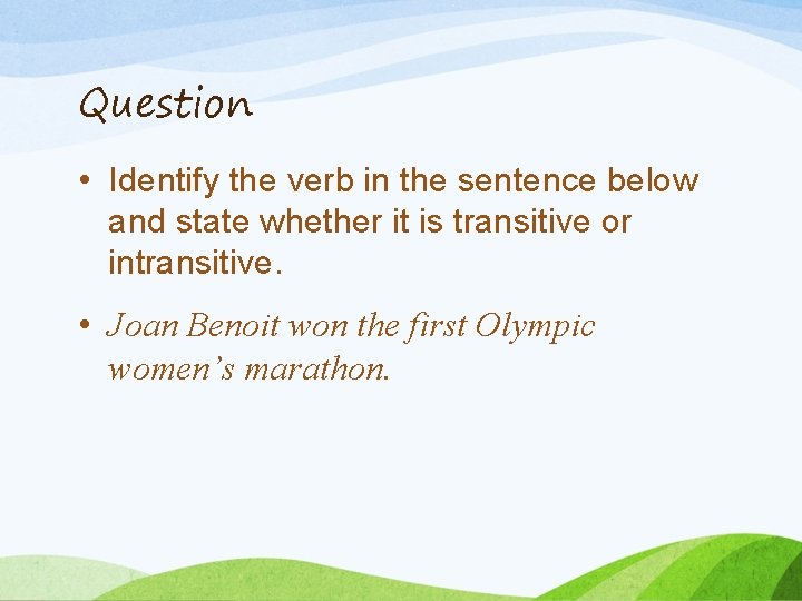 Question • Identify the verb in the sentence below and state whether it is