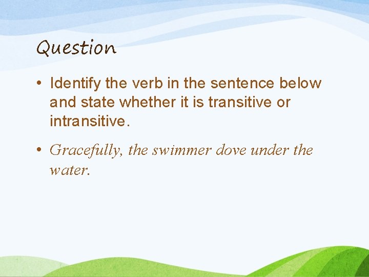 Question • Identify the verb in the sentence below and state whether it is