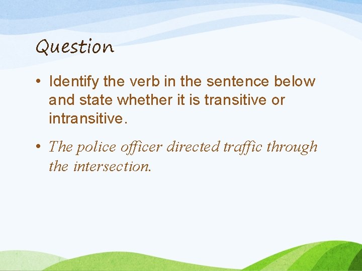 Question • Identify the verb in the sentence below and state whether it is