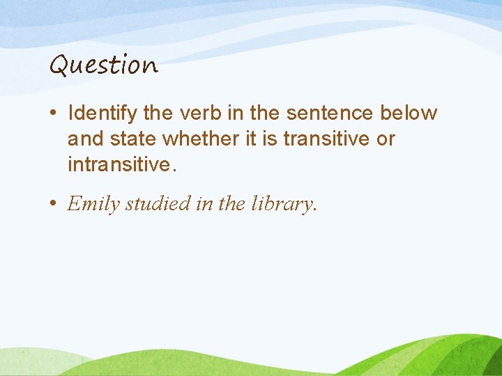 Question • Identify the verb in the sentence below and state whether it is