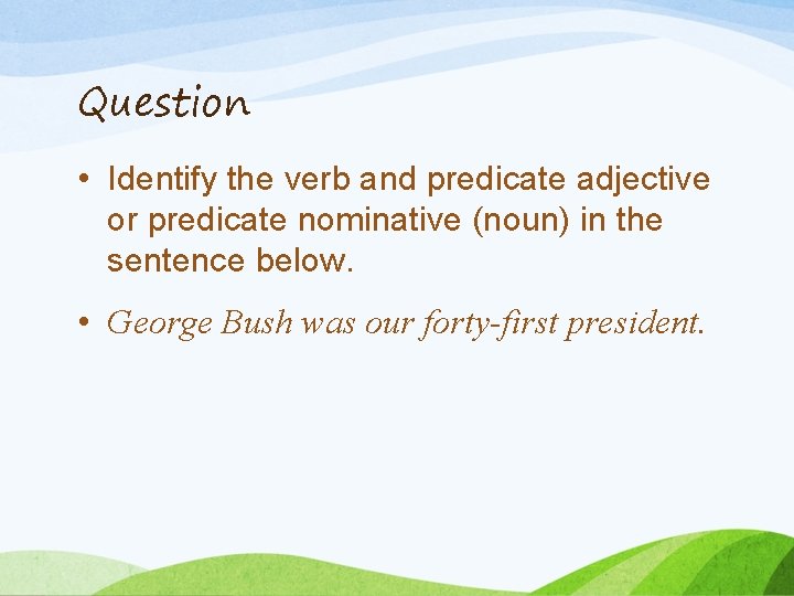 Question • Identify the verb and predicate adjective or predicate nominative (noun) in the