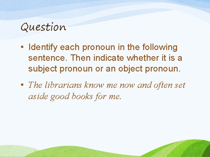 Question • Identify each pronoun in the following sentence. Then indicate whether it is