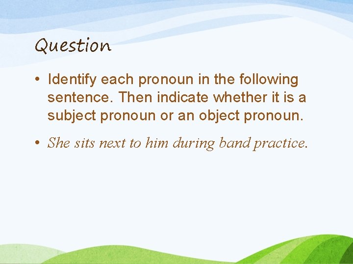 Question • Identify each pronoun in the following sentence. Then indicate whether it is