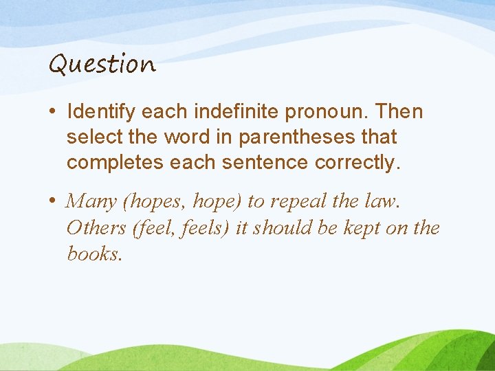 Question • Identify each indefinite pronoun. Then select the word in parentheses that completes