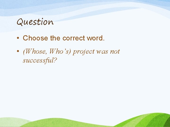 Question • Choose the correct word. • (Whose, Who’s) project was not successful? 