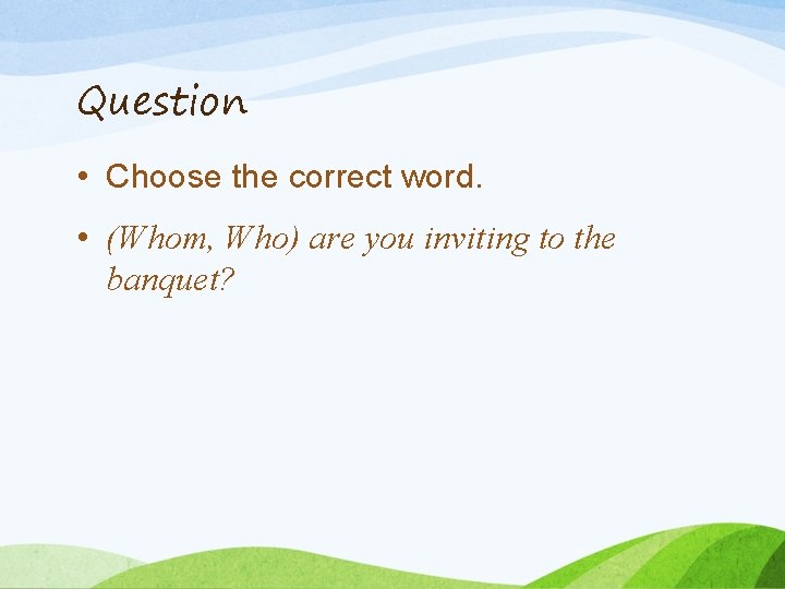 Question • Choose the correct word. • (Whom, Who) are you inviting to the