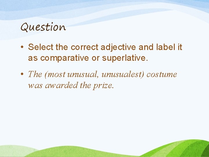 Question • Select the correct adjective and label it as comparative or superlative. •