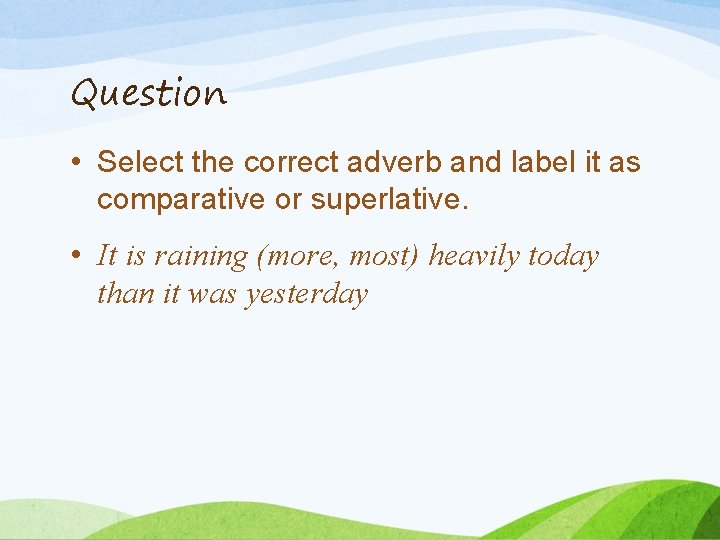 Question • Select the correct adverb and label it as comparative or superlative. •