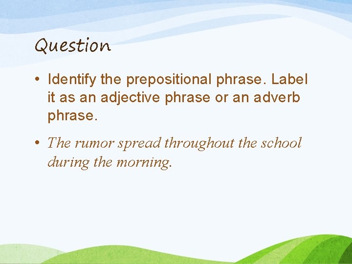 Question • Identify the prepositional phrase. Label it as an adjective phrase or an