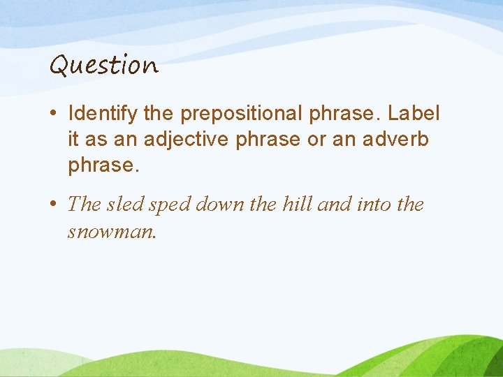 Question • Identify the prepositional phrase. Label it as an adjective phrase or an