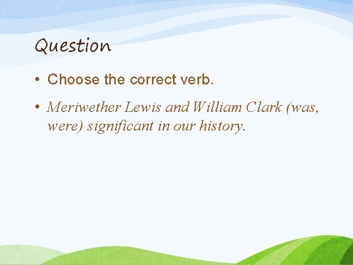 Question • Choose the correct verb. • Meriwether Lewis and William Clark (was, were)