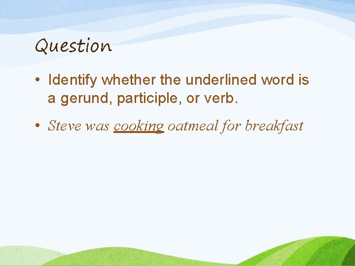 Question • Identify whether the underlined word is a gerund, participle, or verb. •