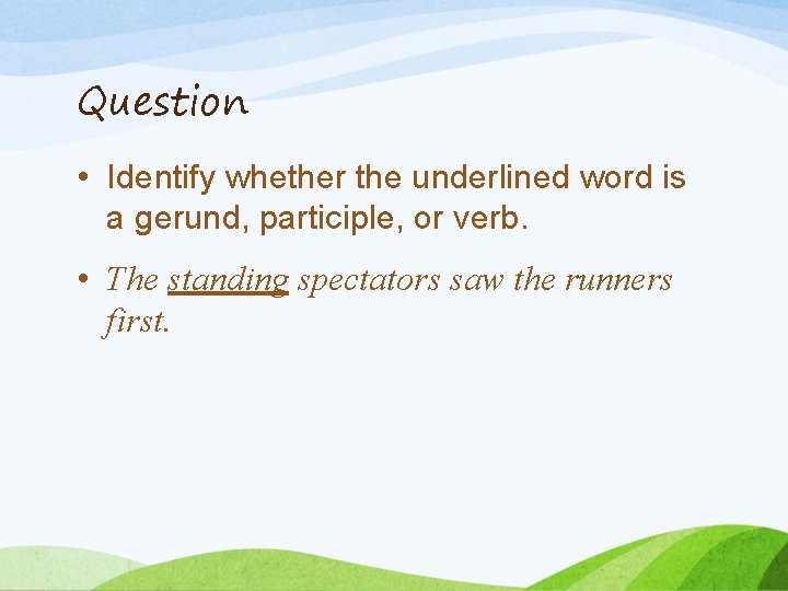 Question • Identify whether the underlined word is a gerund, participle, or verb. •