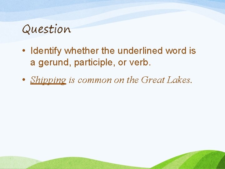 Question • Identify whether the underlined word is a gerund, participle, or verb. •