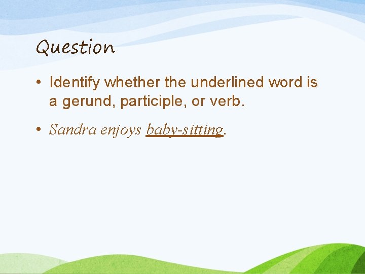 Question • Identify whether the underlined word is a gerund, participle, or verb. •