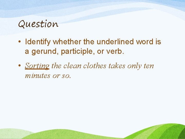 Question • Identify whether the underlined word is a gerund, participle, or verb. •