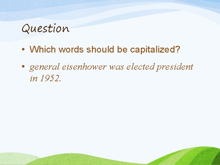 Question • Which words should be capitalized? • general eisenhower was elected president in