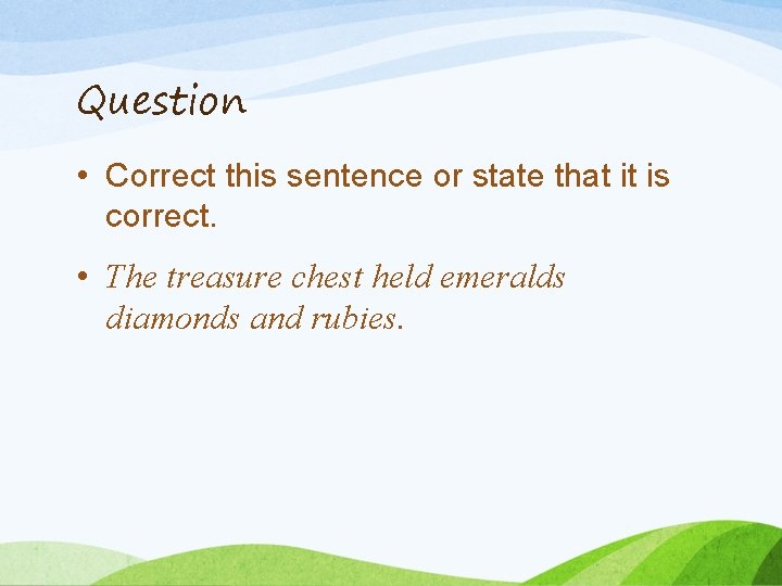 Question • Correct this sentence or state that it is correct. • The treasure