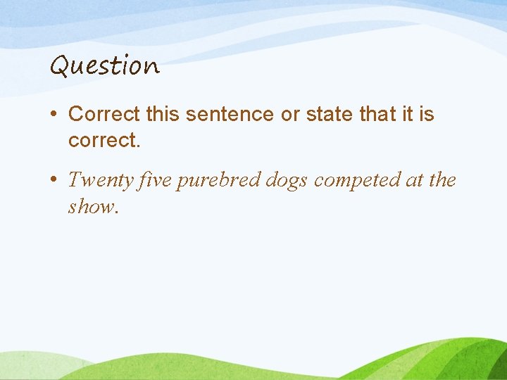 Question • Correct this sentence or state that it is correct. • Twenty five