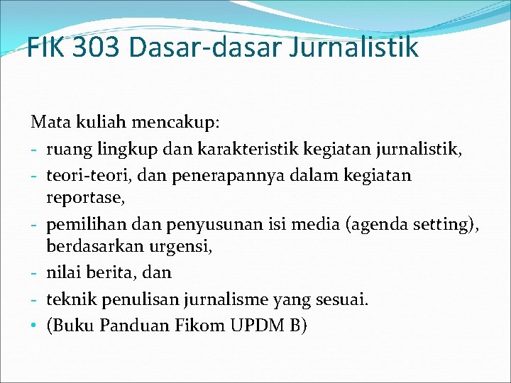 FIK 303 Dasar-dasar Jurnalistik Mata kuliah mencakup: - ruang lingkup dan karakteristik kegiatan jurnalistik,