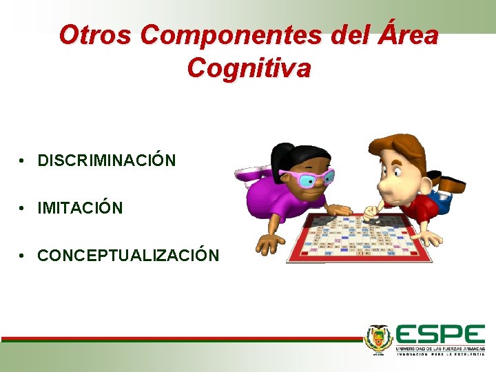 Otros Componentes del Área Cognitiva • DISCRIMINACIÓN • IMITACIÓN • CONCEPTUALIZACIÓN Otros Componentes del Área Cognitiva • DISCRIMINACIÓN • IMITACIÓN • CONCEPTUALIZACIÓN