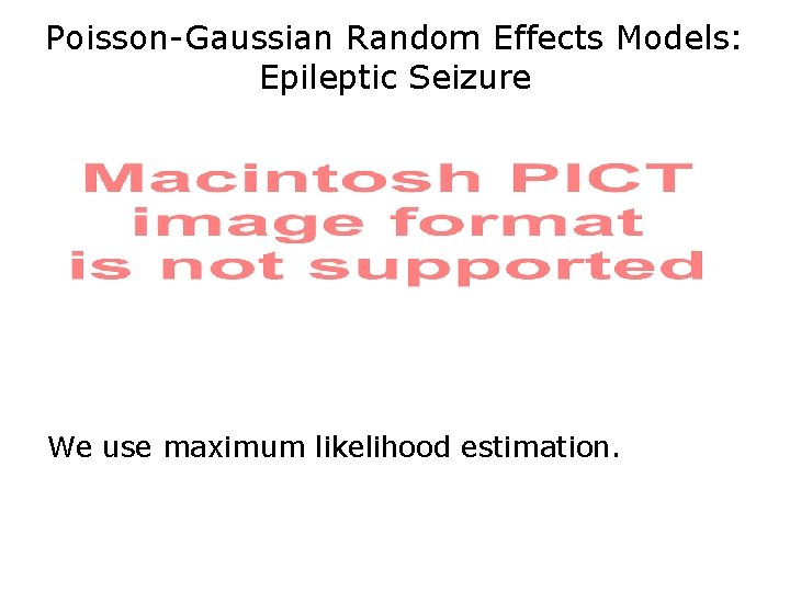 Poisson-Gaussian Random Effects Models: Epileptic Seizure We use maximum likelihood estimation. 