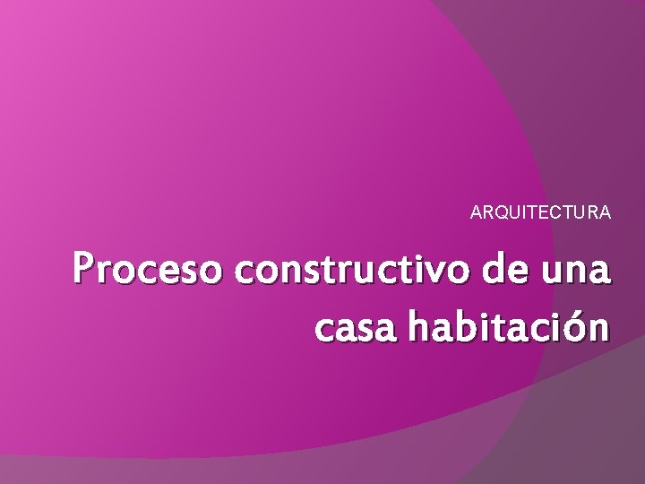 ARQUITECTURA Proceso constructivo de una casa habitación 