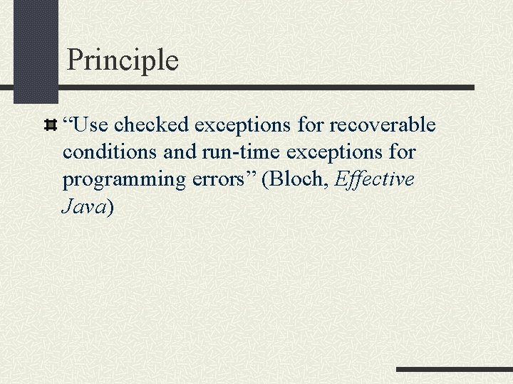 Principle “Use checked exceptions for recoverable conditions and run-time exceptions for programming errors” (Bloch,